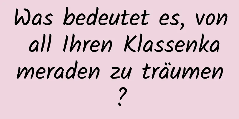 Was bedeutet es, von all Ihren Klassenkameraden zu träumen?