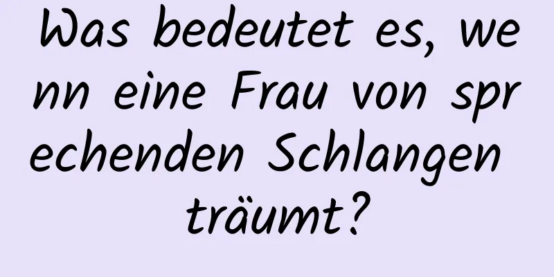 Was bedeutet es, wenn eine Frau von sprechenden Schlangen träumt?