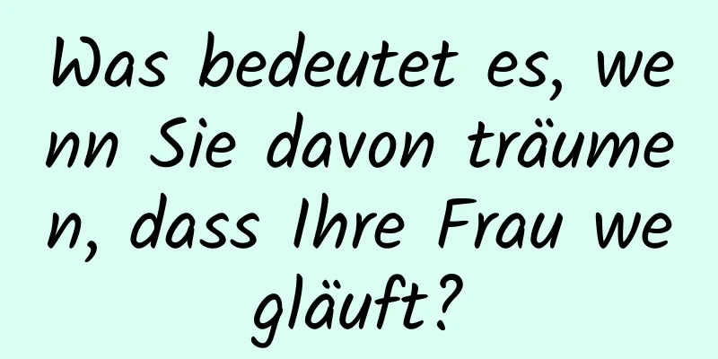 Was bedeutet es, wenn Sie davon träumen, dass Ihre Frau wegläuft?