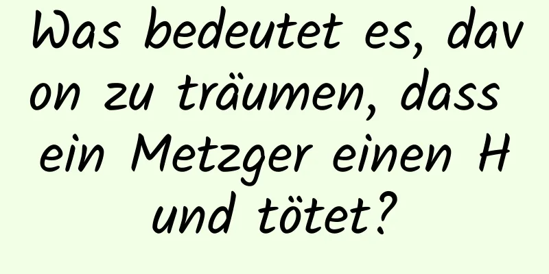 Was bedeutet es, davon zu träumen, dass ein Metzger einen Hund tötet?