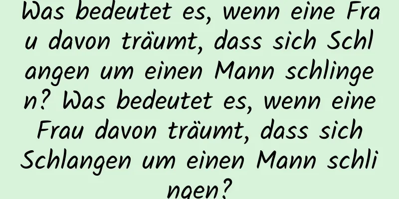 Was bedeutet es, wenn eine Frau davon träumt, dass sich Schlangen um einen Mann schlingen? Was bedeutet es, wenn eine Frau davon träumt, dass sich Schlangen um einen Mann schlingen?