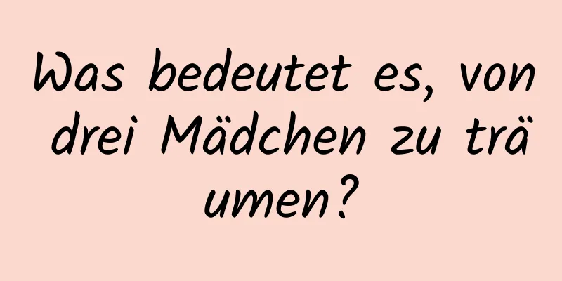 Was bedeutet es, von drei Mädchen zu träumen?