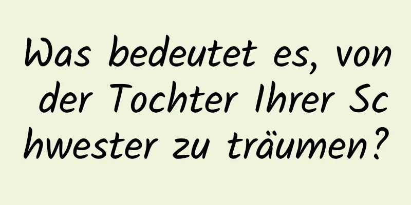 Was bedeutet es, von der Tochter Ihrer Schwester zu träumen?