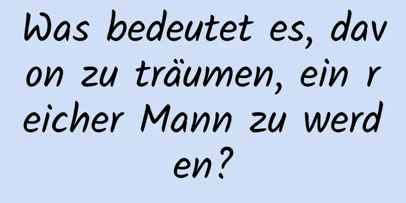 Was bedeutet es, davon zu träumen, ein reicher Mann zu werden?