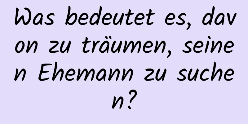 Was bedeutet es, davon zu träumen, seinen Ehemann zu suchen?