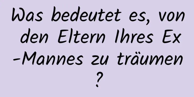 Was bedeutet es, von den Eltern Ihres Ex-Mannes zu träumen?