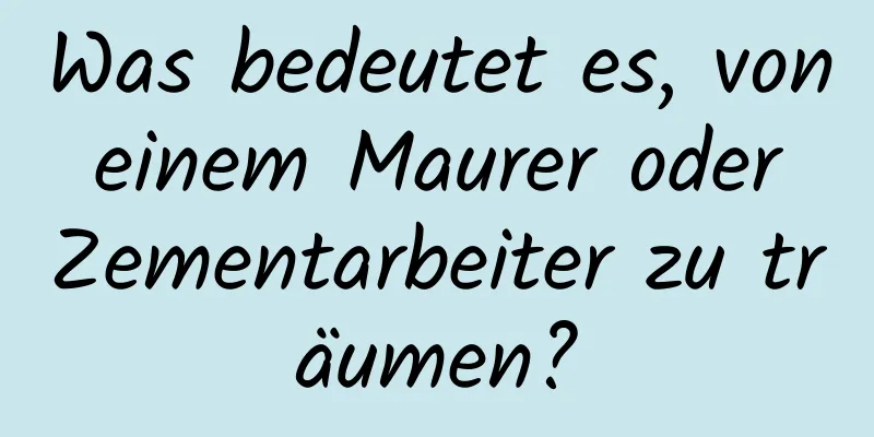 Was bedeutet es, von einem Maurer oder Zementarbeiter zu träumen?