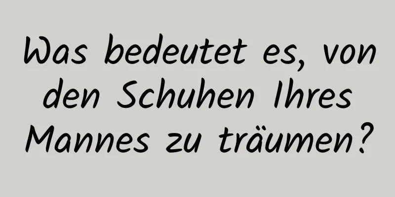 Was bedeutet es, von den Schuhen Ihres Mannes zu träumen?