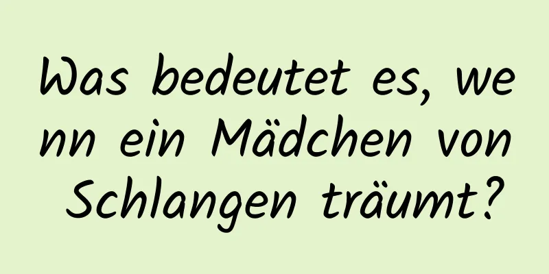 Was bedeutet es, wenn ein Mädchen von Schlangen träumt?