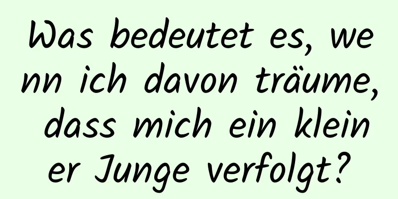 Was bedeutet es, wenn ich davon träume, dass mich ein kleiner Junge verfolgt?