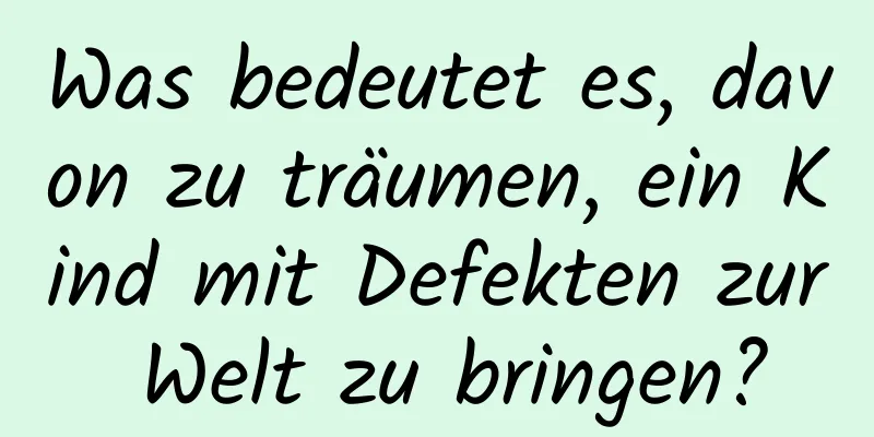 Was bedeutet es, davon zu träumen, ein Kind mit Defekten zur Welt zu bringen?