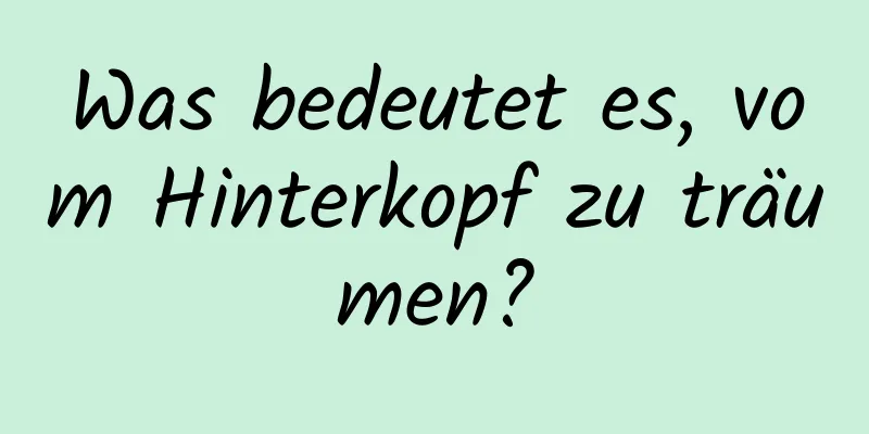 Was bedeutet es, vom Hinterkopf zu träumen?