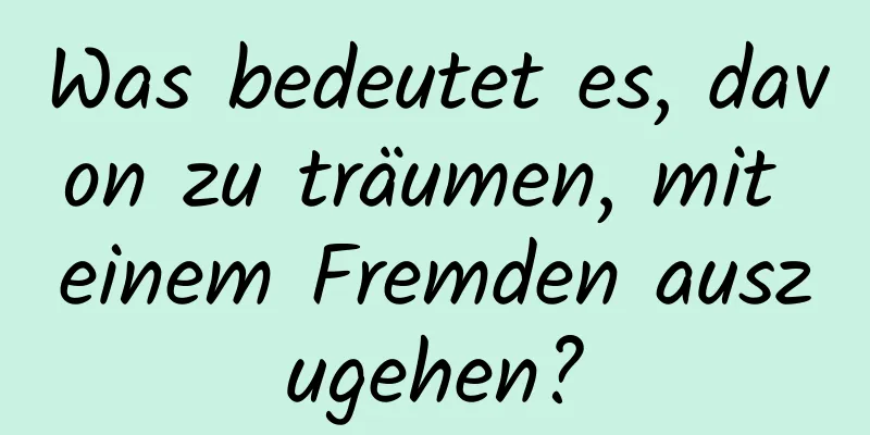 Was bedeutet es, davon zu träumen, mit einem Fremden auszugehen?