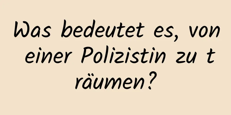 Was bedeutet es, von einer Polizistin zu träumen?