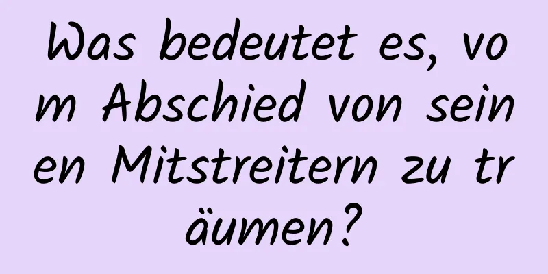 Was bedeutet es, vom Abschied von seinen Mitstreitern zu träumen?