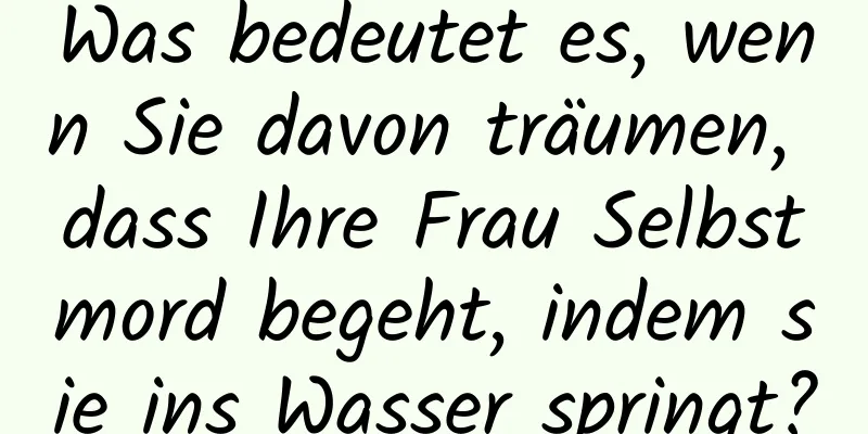 Was bedeutet es, wenn Sie davon träumen, dass Ihre Frau Selbstmord begeht, indem sie ins Wasser springt?