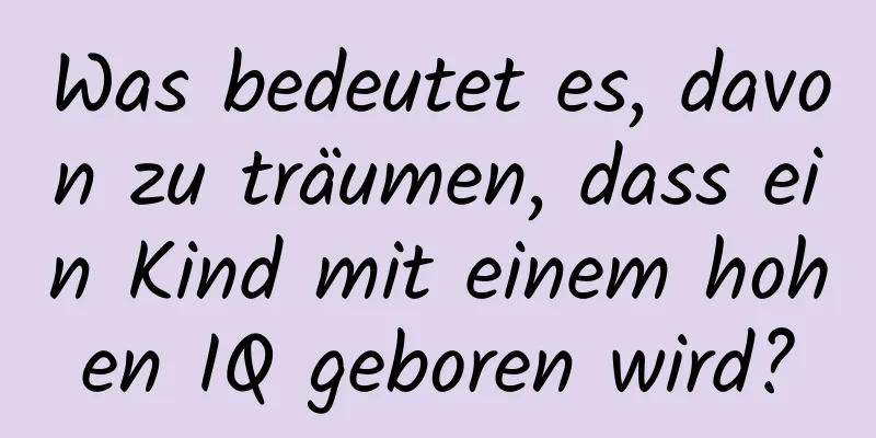 Was bedeutet es, davon zu träumen, dass ein Kind mit einem hohen IQ geboren wird?