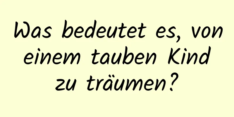 Was bedeutet es, von einem tauben Kind zu träumen?