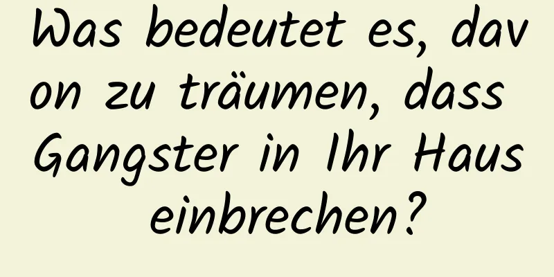 Was bedeutet es, davon zu träumen, dass Gangster in Ihr Haus einbrechen?