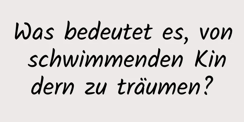 Was bedeutet es, von schwimmenden Kindern zu träumen?