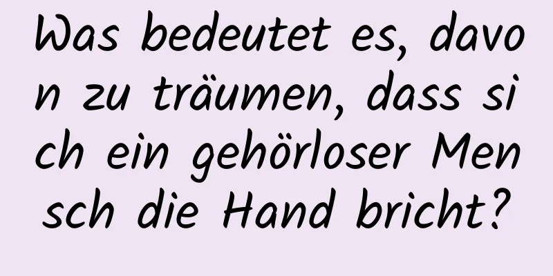 Was bedeutet es, davon zu träumen, dass sich ein gehörloser Mensch die Hand bricht?