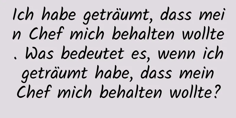 Ich habe geträumt, dass mein Chef mich behalten wollte. Was bedeutet es, wenn ich geträumt habe, dass mein Chef mich behalten wollte?