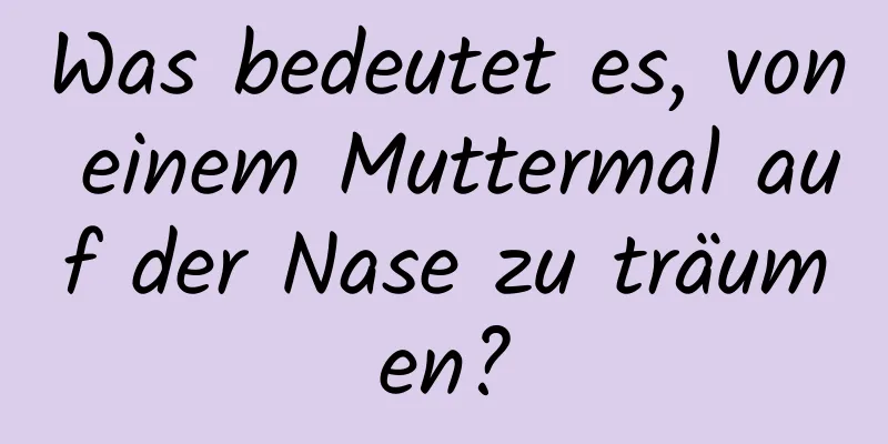 Was bedeutet es, von einem Muttermal auf der Nase zu träumen?