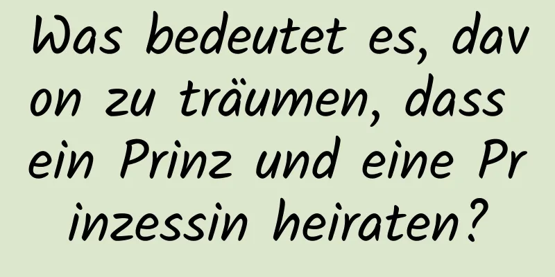 Was bedeutet es, davon zu träumen, dass ein Prinz und eine Prinzessin heiraten?