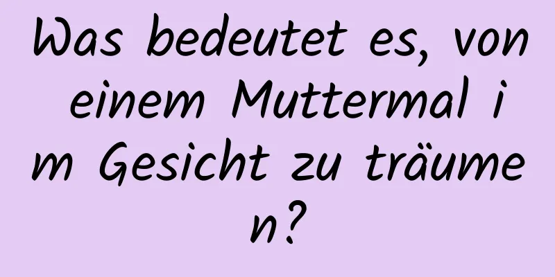 Was bedeutet es, von einem Muttermal im Gesicht zu träumen?