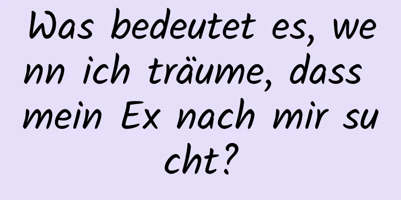 Was bedeutet es, wenn ich träume, dass mein Ex nach mir sucht?