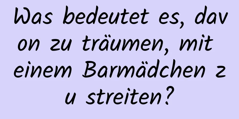 Was bedeutet es, davon zu träumen, mit einem Barmädchen zu streiten?