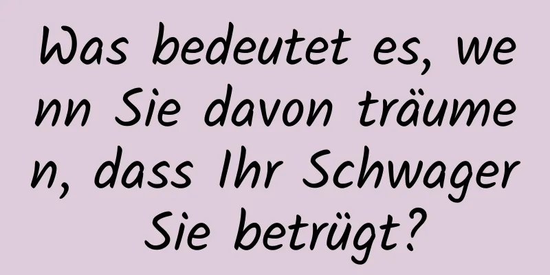 Was bedeutet es, wenn Sie davon träumen, dass Ihr Schwager Sie betrügt?