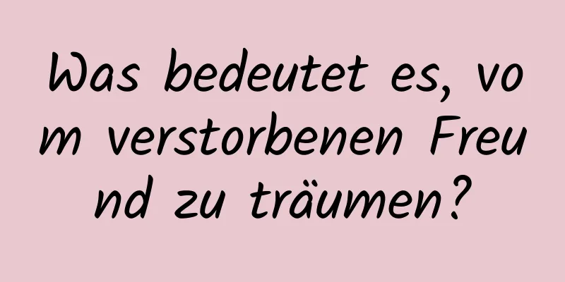 Was bedeutet es, vom verstorbenen Freund zu träumen?