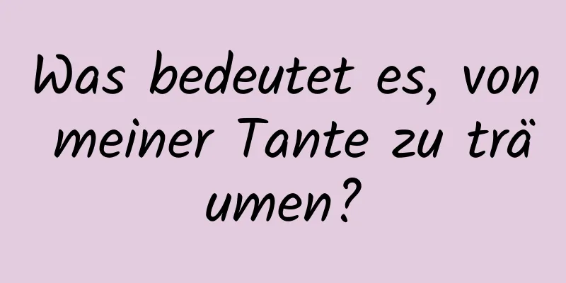 Was bedeutet es, von meiner Tante zu träumen?