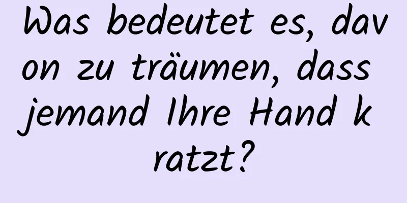 Was bedeutet es, davon zu träumen, dass jemand Ihre Hand kratzt?