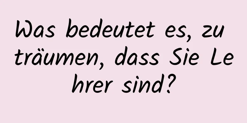 Was bedeutet es, zu träumen, dass Sie Lehrer sind?