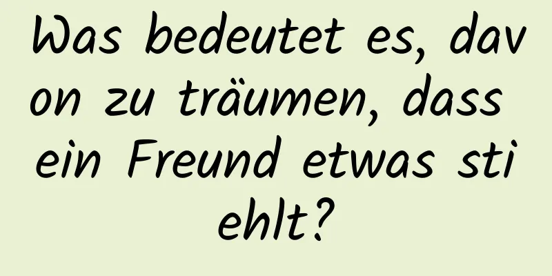 Was bedeutet es, davon zu träumen, dass ein Freund etwas stiehlt?