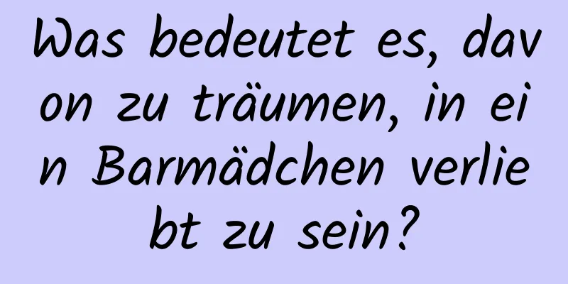 Was bedeutet es, davon zu träumen, in ein Barmädchen verliebt zu sein?