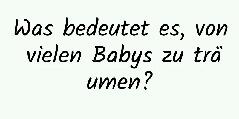 Was bedeutet es, von vielen Babys zu träumen?