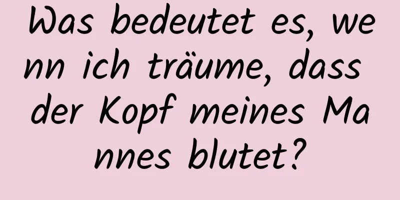 Was bedeutet es, wenn ich träume, dass der Kopf meines Mannes blutet?