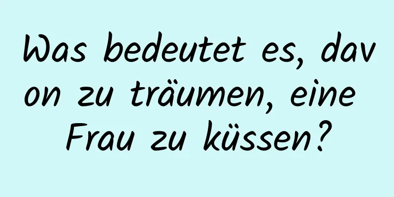 Was bedeutet es, davon zu träumen, eine Frau zu küssen?