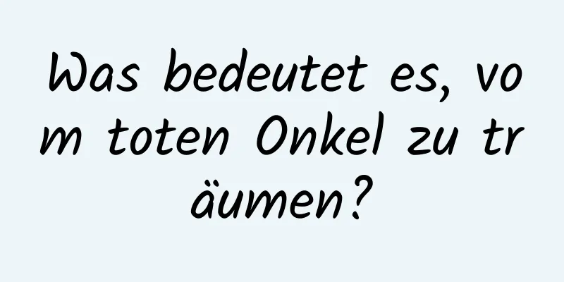 Was bedeutet es, vom toten Onkel zu träumen?