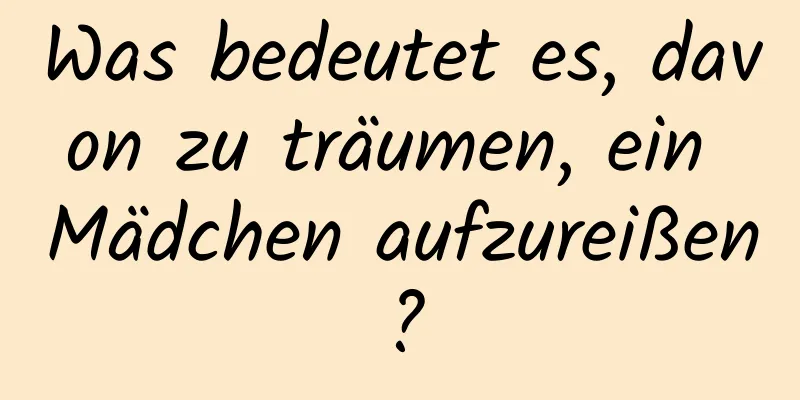 Was bedeutet es, davon zu träumen, ein Mädchen aufzureißen?