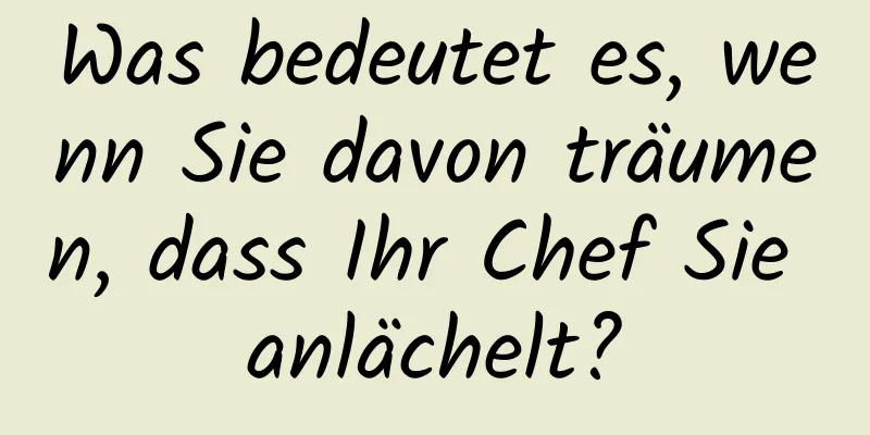 Was bedeutet es, wenn Sie davon träumen, dass Ihr Chef Sie anlächelt?