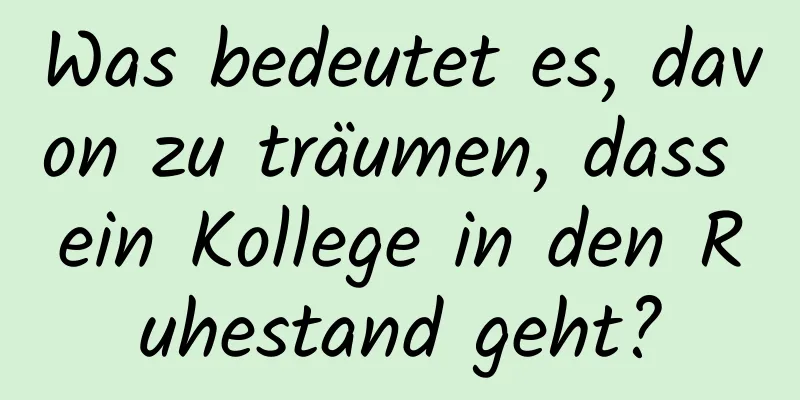 Was bedeutet es, davon zu träumen, dass ein Kollege in den Ruhestand geht?