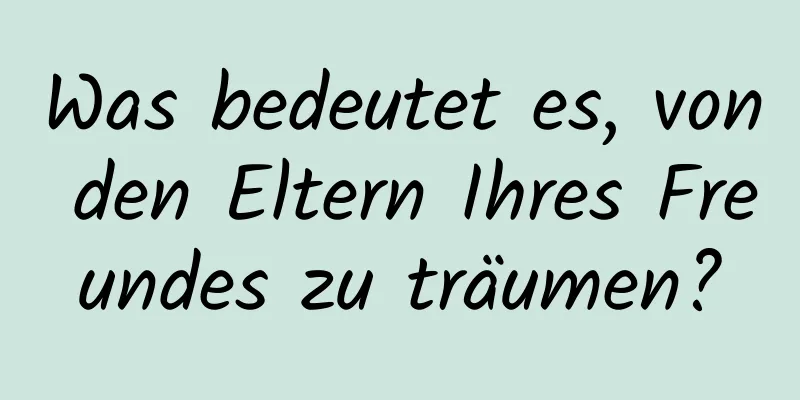 Was bedeutet es, von den Eltern Ihres Freundes zu träumen?