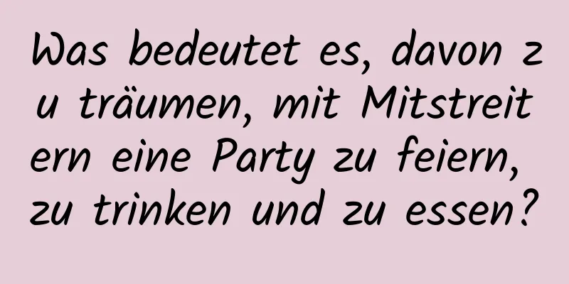 Was bedeutet es, davon zu träumen, mit Mitstreitern eine Party zu feiern, zu trinken und zu essen?