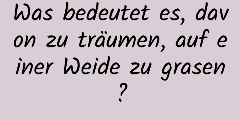 Was bedeutet es, davon zu träumen, auf einer Weide zu grasen?