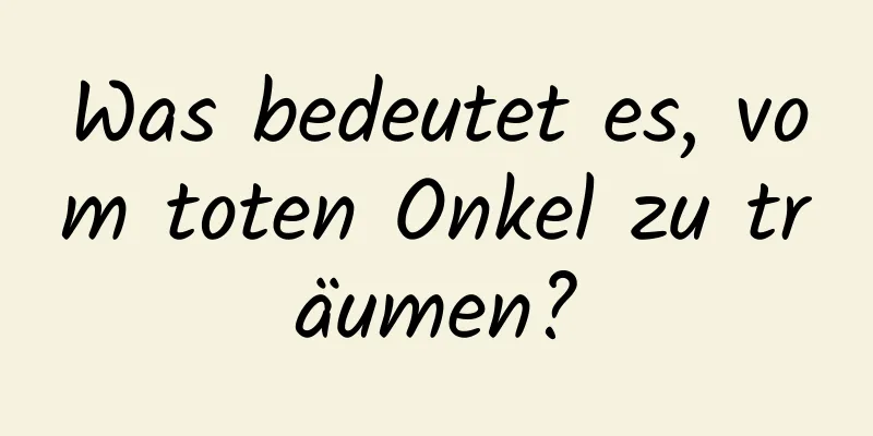 Was bedeutet es, vom toten Onkel zu träumen?