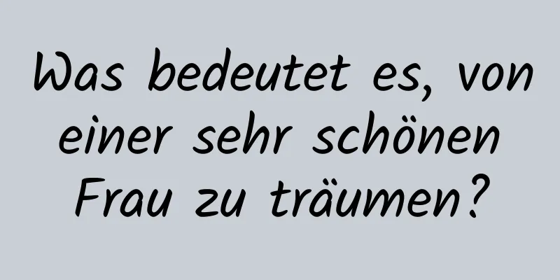 Was bedeutet es, von einer sehr schönen Frau zu träumen?